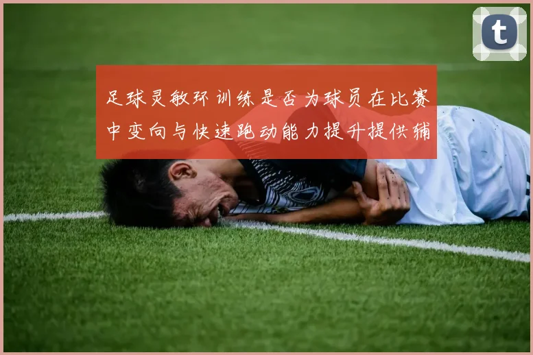 足球灵敏环训练是否为球员在比赛中变向与快速跑动能力提升提供辅助