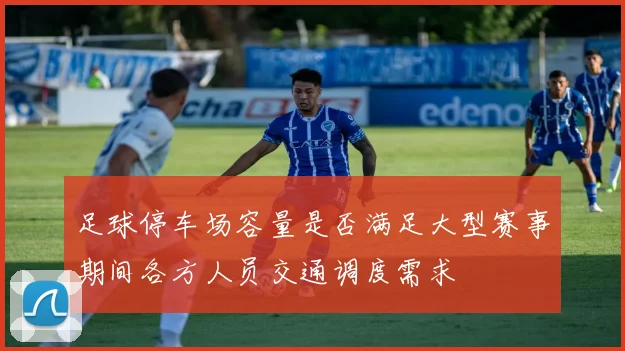 足球停车场容量是否满足大型赛事期间各方人员交通调度需求