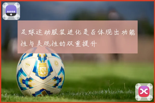 足球运动服装进化是否体现出功能性与美观性的双重提升