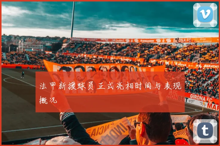法甲新援球员正式亮相时间与表现概况