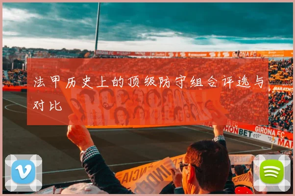 法甲历史上的顶级防守组合评选与对比