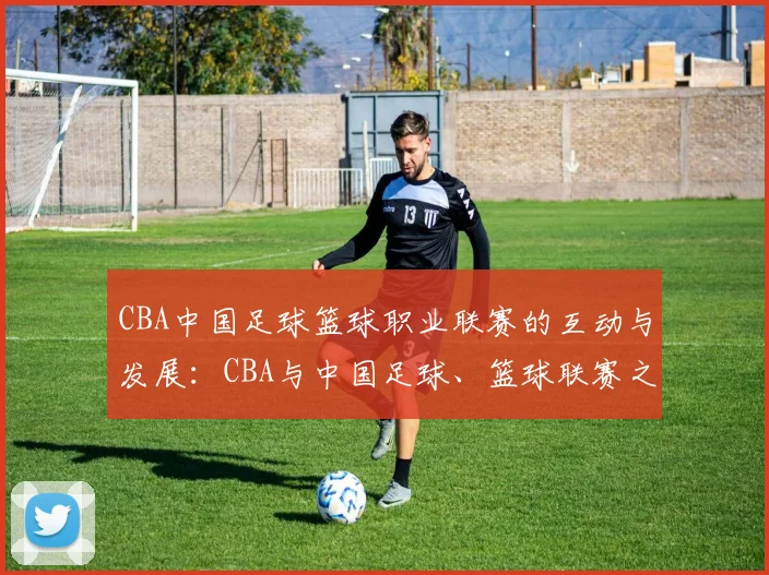 CBA中国足球篮球职业联赛的互动与发展：CBA与中国足球、篮球联赛之间的互动
