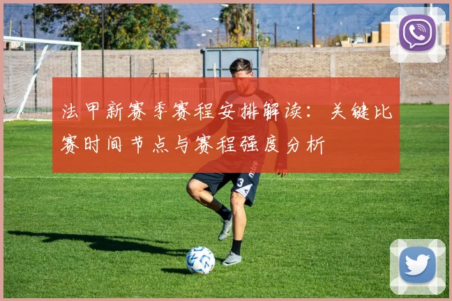 法甲新赛季赛程安排解读：关键比赛时间节点与赛程强度分析