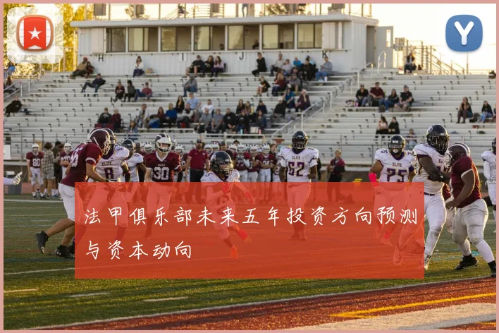 法甲俱乐部未来五年投资方向预测与资本动向
